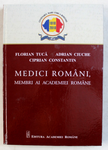 MEDICI ROMANI , MEMBRI AI ACADEMIEI ROMANE de FLORIAN TUCA ... CIPRIAN CONSTANTIN , 2018