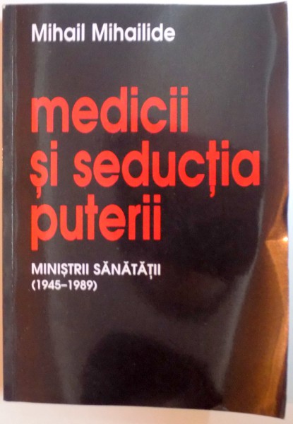 MEDICII SI SEDUCTIA PUTERII , MINISTRII COMUNISTI AI SANATATII de MIHAIL MIHAILIDE , 2014