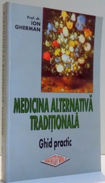 MEDICINA ALTERNATIVA TRADITIONALA , GHID PRACTIC CU UN SUPLIMENT DE MEDICINA ALOPATA-STIINTIFICA de ION GHERMAN , 2001