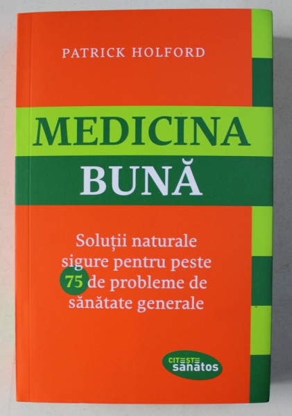 MEDICINA BUNA : SOLUTII NATURALE SIGURE PENTRU PESTE 75 DE PROBLEME DE SANATATE GENERALA de PATRICK HOLFORD , 2016