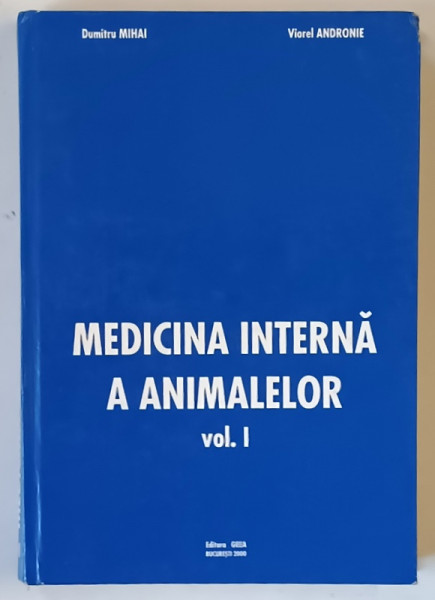 MEDICINA INTERNA A ANIMALELOR , VOLUMUL I de DUMITRU MIHAI si VIOREL ANDRONIE , 2000