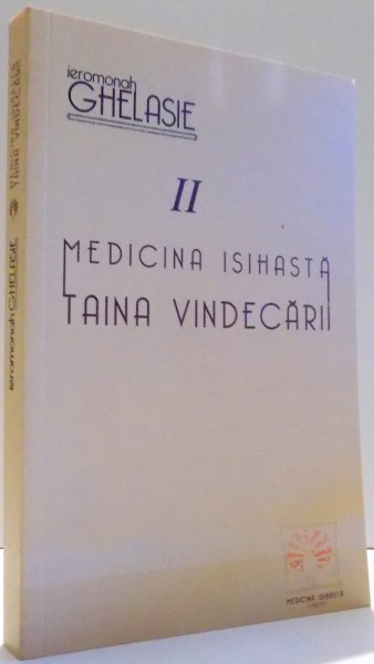 MEDICINA ISIHASTA, TAINA VINDECARII de IEROMONAH GHELASIE, VOL II , 2017
