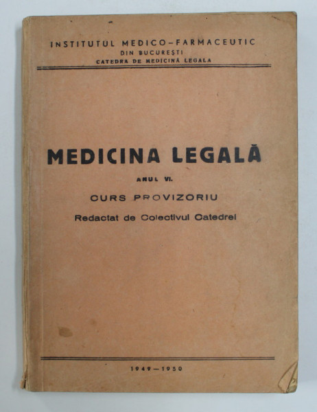 MEDICINA LEGALA , ANUL VI , CURS PROVIZORIU REDACTAT DE COLECTIVUL CATEDREI , 1949 - 1950