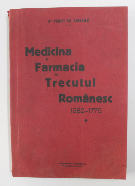 MEDICINA SI FARMACIA IN TRECUTUL ROMANESC 1382 - 1775 de DR. POMPEI GH. SAMARIAN , EDITIE INTERBELICA