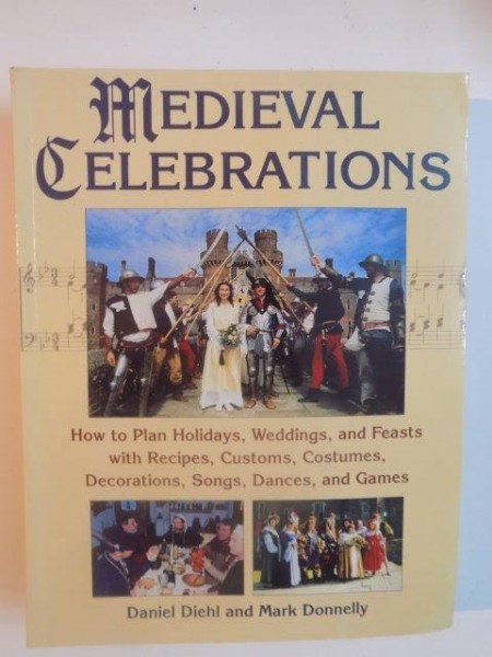 MEDIEVAL CELEBRATIONS , HOW TO PLAN HOLIDAYS , WEDDINGS , AND FEASTS WITH RECIPES , CUSTOMS , COSTUMES , DECORATIONS , SONGS , DANCES AND GAMES de DANIEL DIEHL and MARK DONNELLY , 2001