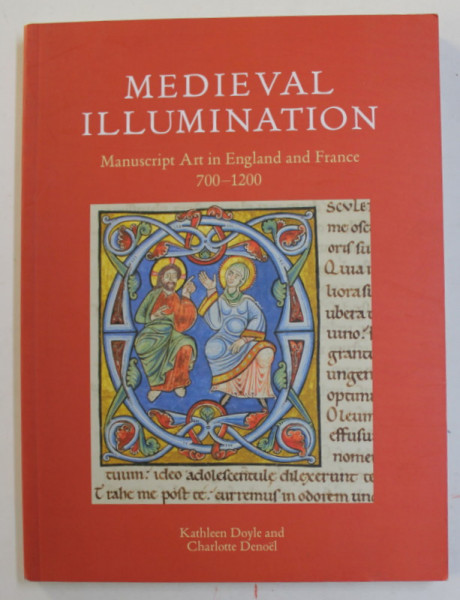 MEDIEVAL ILLUMINATION - MANUSCRIPT ART IN ENGLAND AND FRANCE 700 - 1200 by KATHLEEN DOYLE and CHARLOTTE DENOEL , 2019