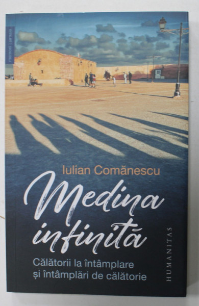 MEDINA INFINITA de IULIAN COMANESCU , CALATORII LA INTAMPLARE SI INTAMPLARI DE CALATORIE , cu fotografiile autorului , 2022