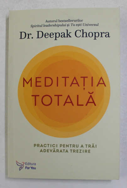 MEDITATIA TOTALA , PRACTICI PENTRU A TRAI ADEVARATA TREZIRE de DEEPAK CHOPRA , 2021