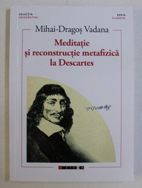 MEDITATIE SI RECONSTRUCTIE METAFIZICA LA DESCARTES de MIHAI - DRAGOS VADANA , 2018 *DEDICATIA AUTORULUI CATRE ACAD. ALEXANDRU BOBOC