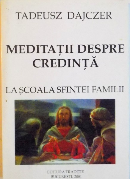 MEDITATII DESPRE CREDINTA: LA SCOALA SFINTEI FAMILII , EDITIA A II-A  de TADEUSZ DAJCZER   2001