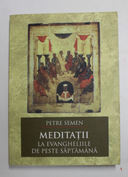 MEDITATII LA EVANGHELIILE DE PESTE SAPTAMANA de PETRE SEMEN , 2017 , DEDICATIE *