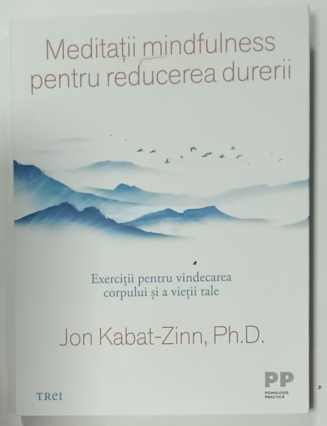 MEDITATII MINDFULNESS PENTRU REDUCEREA DURERII de JON KABAT - ZINN , EXERCITII PENTRU VINDECAREA  CORPULUI SI VIETII TALE , 2024