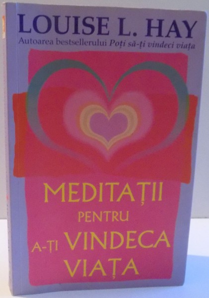 MEDITATII PENTRU A-TI VINDECA VIATA de LOUISE L. HAY , 2012