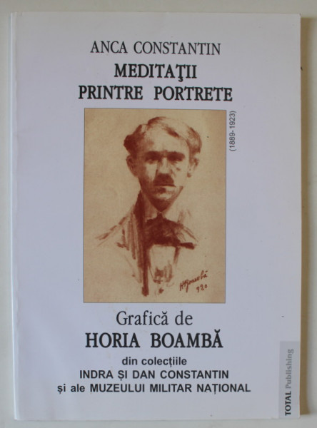 MEDITATII PRINTRE PORTRETE , GRAFICA de HORIA BOAMBA DIN COLECTIILE INDRA si DAN CONSTANTIN  SI ALE MUZEULUI MILITAR NATIONAL  de ANCA CONSTANTIN , 2004, DEDICATIE *