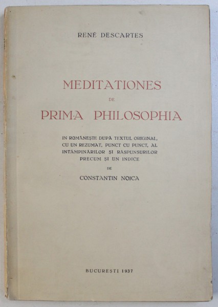 MEDITATIONES DE PRIMA PHILOSOPHIA de RENE DESCARTES , in romaneste dupa textul original de CONSTANTIN NOICA , 1937