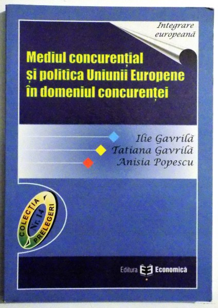 MEDIUL CONCURENTIAL SI POLITICA UNIUNII EUROPENE IN DOMENIUL CONCURENTEI  de ILIE GAVRILA , 2006