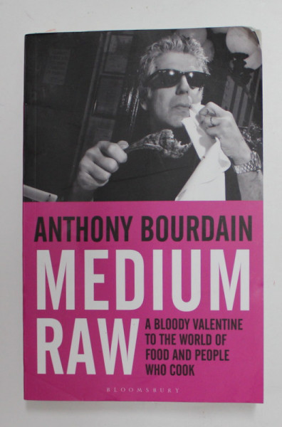 MEDIUM RAW - A BLOODY VALENTINE TO THE WORLD OF FOOD AND PEOPLE WHO COOK by ANTHONY BOURDAIN , 2011 , PREZINTA URME DE INDOIRE *
