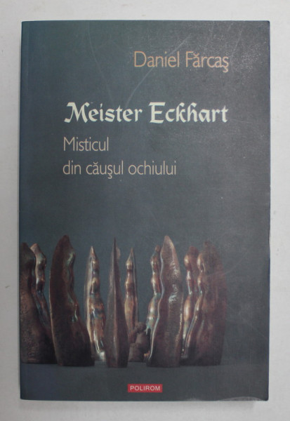 MEISTER ECKHART - MISTICUL DIN CAUSUL OCHIULUI de  DANIEL FARCAS , 2010