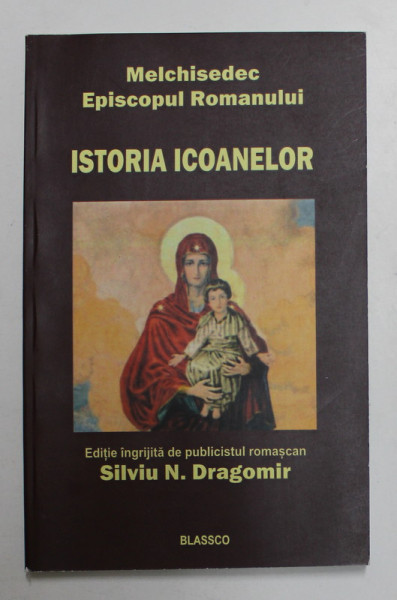 MELCHISEDEC , EPISCOPUL ROMANULUI , ISTORIA ICOANELOR , editie ingrijita de SILVIU N. DRAGOMIR , 2017