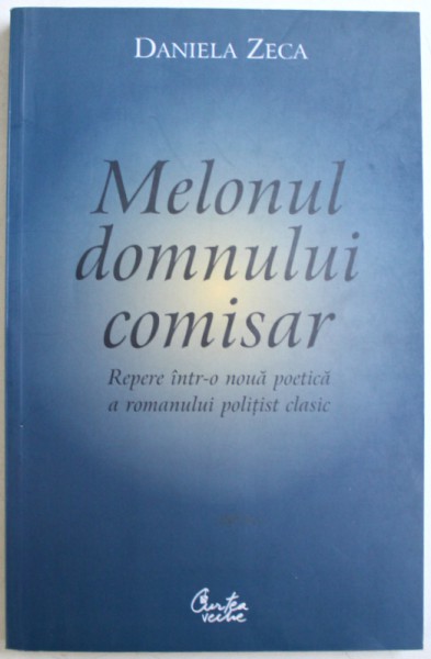 MELONUL DOMNULUI COMISAR - REPERE INTR- O NOUA POETICA A ROMANULUI POLITIST CLASIC de DANIELA ZECA , 2005