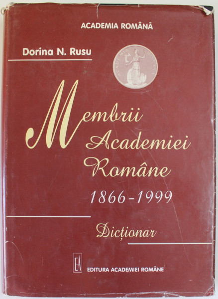 MEMBRII ACADEMIEI ROMANE 1866 - 1999, DICTIONAR de Dr. DORINA N.  RUSU , 1999