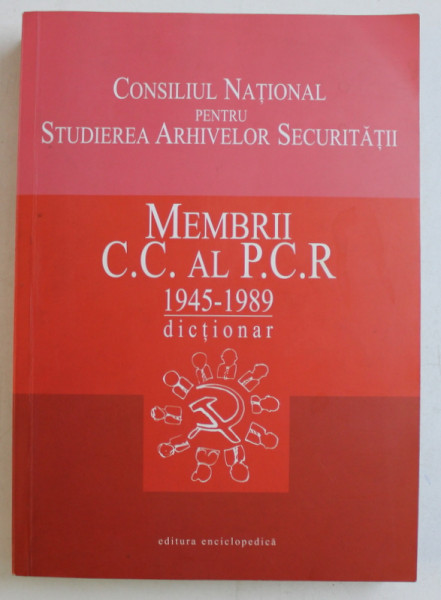 MEMBRII C.C. AL P.C.R. 1945 - 1989   - DICTIONAR , coordonator FLORICA DOBRE , 2004