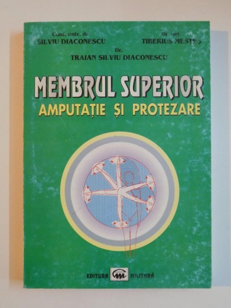 MEMBRUL SUPERIOR , AMPUTATIE SI PROTEZARE de SILVIU DIACONESCU , TIBERIU MESTES , TRAIAN SILVIU DIACONESCU , 2000