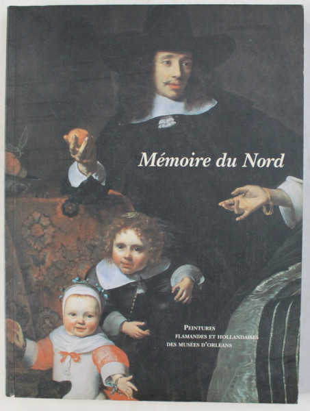 MEMOIRE DU NORD - PEINTURES FLAMANDES ET HOLLANDAISES DES MUEES D' ORLEANS , 1996