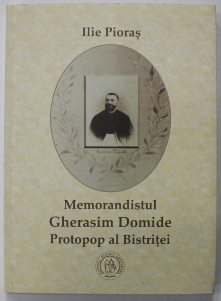 MEMORANDISTUL GHERASIM DOMIDE , PROTOPOP AL BISTRITEI de ILIE PIORAS , 2017 , DEDICATIE *