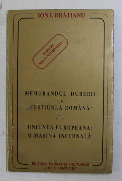 MEMORANDUL DURERII SAU ' CESTIUNEA ROMANA ' - UNIUNEA EUROPEANA - O MASINA INFERNALA de ION I. BRATIANU , 1999 , DEDICATIE*