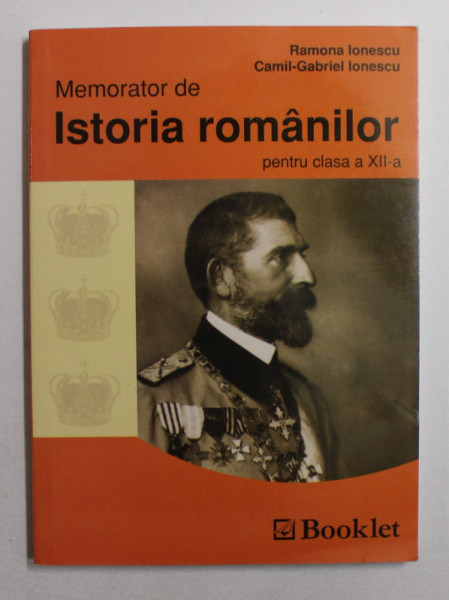 MEMORATOR DE ISTORIA ROMANILOR PENTRU CLASA A XII -A de RAMONA IONESCU si CAMIL - GABRIEL IONESCU , 2011