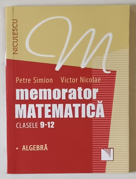 MEMORATOR MATEMATICA , ALGEBRA , CLASELE 9 - 12 de PETRE SIMION si VICTOR NICOLAE , 2016