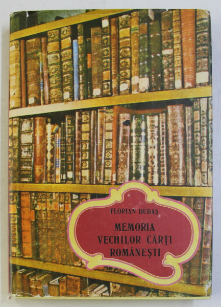 MEMORIA VECHILOR CARTI ROMANESTI de FLORIAN DUDAS , 1990