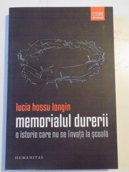 MEMORIALUL DURERII , O ISTORIE CARE NU SE INVATA LA SCOALA de LUCIA HOSSU LONGIN , 2012