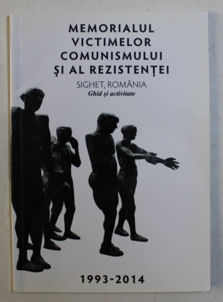 MEMORIALUL VICTIMELOR COMUNISMULUI SI AL REZISTENTEI - SIGHET , ROMANIA - GHID SI ACTIVITATE , 1993 - 2014