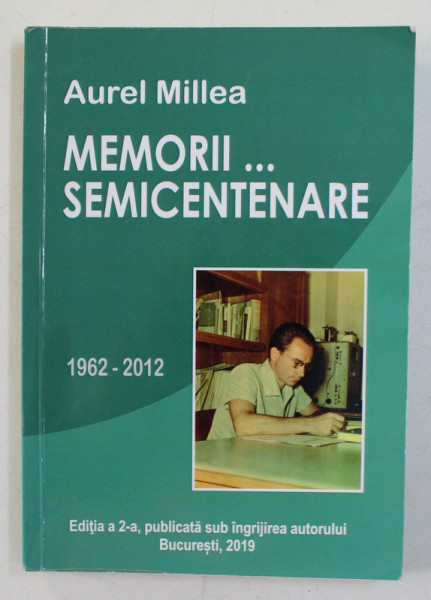 MEMORII . . . SEMICENTENARE , 1962 - 2012 DE AUREL MILLEA , 2019 , *EDITIA A 2 - A PUBLICATA SUB INGRIJIREA AUTORULUI , *DEDICATIE