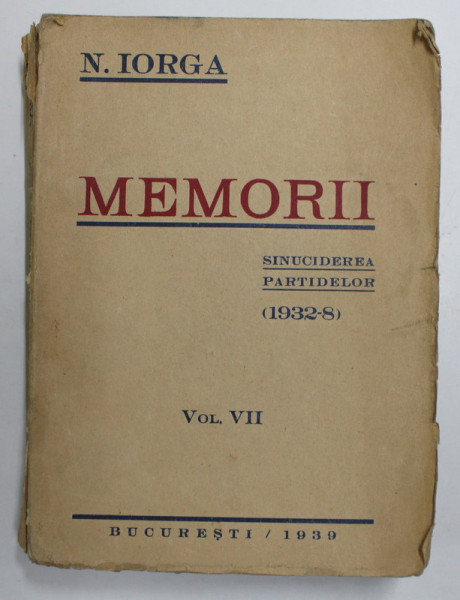 MEMORII , SINUCIDEREA PARTIDELOR ( 1932-8 ) de N. IORGA, VOLUMUL VII , 1939