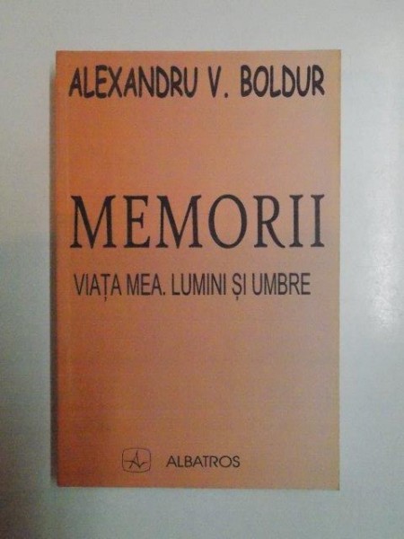 MEMORII . VIATA MEA . LUMINI SI UMBRA de ALEXANDRU V. BOLDUR , 2006