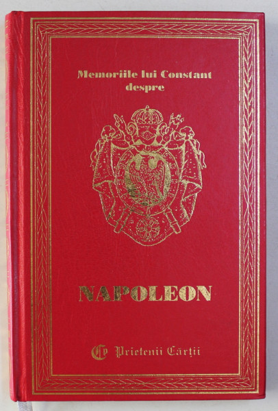 MEMORIILE LUI CONSTANT , PRIM - VALET AL IMPARATULUI , DESPRE NAPOLEON , VOLUMUL VIII , 2002