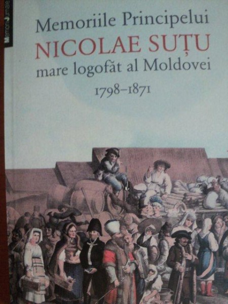 MEMORIILE PRINCIPELUI NICOLAE SUTU MARE LOGOFAT AL MOLDOVEI 1798 - 1871 * PREZINTA SUBLINIERI CU CREIONUL