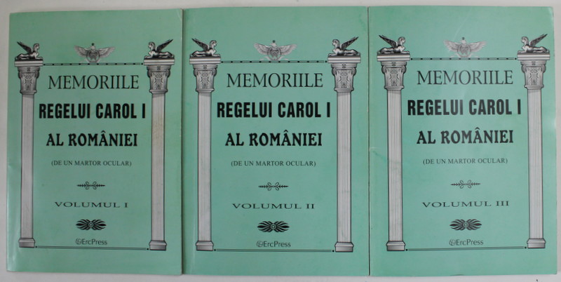 MEMORIILE REGELUI CAROL I AL ROMANIEI ( DE UN MARTOR OCULAR ) , VOLUMELE I - III , 2011