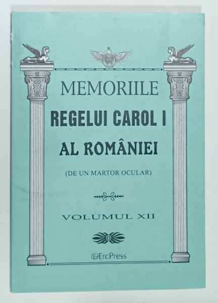 MEMORIILE REGELUI CAROL I AL ROMANIEI  ( DE UN MARTOR OCULAR )  , VOLUMUL XII  , 2011