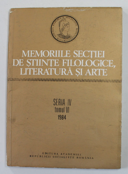 MEMORIILE SECTIEI DE STIINTE FILOLOGICE , LITERATURA SI ARTE , SERIA IV , TOMUL VI , 1984