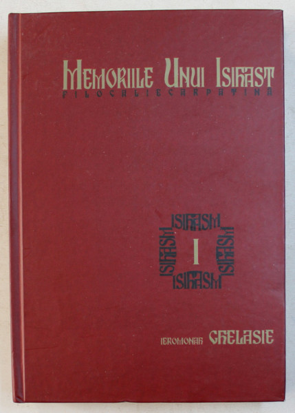 MEMORIILE UNUI ISIHAST  - FILOCALIE CARPATINA , VOLUMUL I de IEROMONAH GHELASIE , 2018