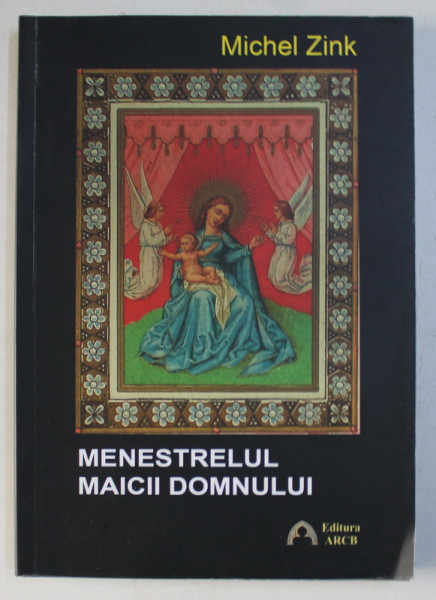 MENESTRELUL MAICII DOMNULUI - POVESTIRI CRESTINE DIN EVUL MEDIU de MICHEL ZINK , 2015