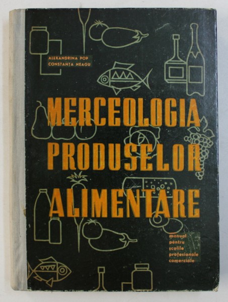 MERCEOLOGIA PRODUSELOR ALIMENTARE - MANUAL PENTRU SCOLILE PROFESIONALE COMERCIALE de ALEXANDRINA POP si CONSTANTA NEAGU , 1965