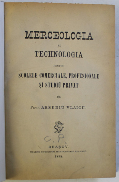MERCEOLOGIA SI TECHNOLOGIA PENTRU SCOLELE COMERCIALE , PROFESIONALE SI STUDIU PRIVAT de ARSENIU VLAICU , 1895