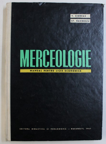 MERCEOLOGIE - MANUAL PENTRU LICEE ECONOMICE de V . CIORDAS si ST . RASIDESCU , 1967