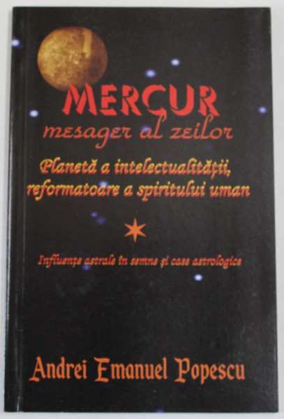 MERCUR , MESAGER AL ZEILOR ...INFLUENTE ASTRALE IN SEMNE SI CASE ASTROLOGICE de ANDREI EMANUEL POPESCU , 2013
