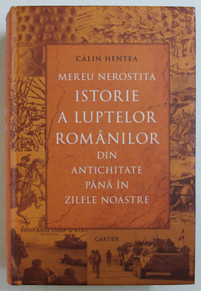 MEREU NEROSTITA ISTORIE A LUPTELOR ROMANILOR DIN ANTICHITATE PANA IN ZILELE NOASTRE de CALIN HENTEA , 2018